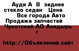 Ауди А4 В5 заднее стекло седан › Цена ­ 2 000 - Все города Авто » Продажа запчастей   . Чукотский АО,Анадырь г.